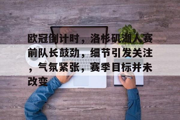 开云体育-关于欧冠倒计时，洛杉矶湖人赛前队长鼓劲，细节引发关注，气氛紧张，赛季目标并未改变的信息