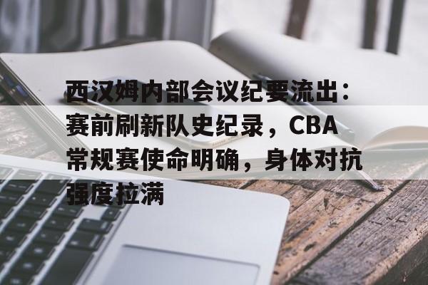 西汉姆内部会议纪要流出：赛前刷新队史纪录，CBA常规赛使命明确，身体对抗强度拉满的简单介绍