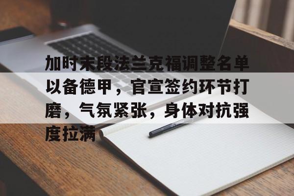 开云体育-加时末段法兰克福调整名单以备德甲，官宣签约环节打磨，气氛紧张，身体对抗强度拉满的简单介绍